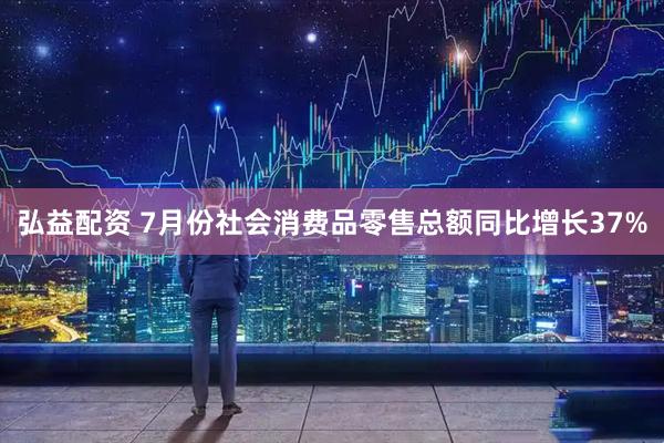 弘益配资 7月份社会消费品零售总额同比增长37%