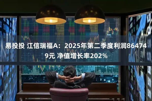 易投投 江信瑞福A：2025年第二季度利润864749元 净值增长率202%